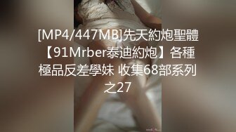 [MP4/447MB]先天約炮聖體【91Mrber泰迪約炮】各種極品反差學妹 收集68部系列之27