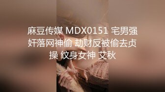 麻豆传媒 MDX0151 宅男强奸落网神偷 劫财反被偷去贞操 纹身女神 艾秋