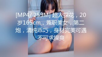 [MP4/ 253M] 超人探花，20岁165cm，兼职美女，第二炮，清纯乖巧，身材完美可遇不可求操爽