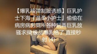 【爆乳核弹制服诱惑】巨乳护士下海『温柔小护士』偷偷在病房病房厕所各种玩弄巨乳放骚求操 极品爆乳绝了 直接秒射 (4)