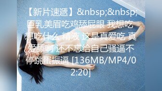 【新片速遞】&nbsp;&nbsp;巨乳美眉吃鸡舔屁眼 我想吃 想吃什么 精液 这是真爱吃 真爱舔啊 还不忘给自己骚逼不停跳蛋振逼 [136MB/MP4/02:20]