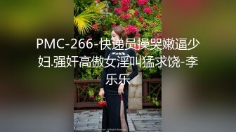 PMC-266-快递员操哭嫩逼少妇.强奸高傲女淫叫猛求饶-李乐乐