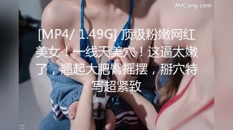 [MP4/ 1.49G] 顶级粉嫩网红美女！一线天美穴！这逼太嫩了，翘起大肥臀摇摆，掰穴特写超紧致