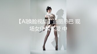 【AI换脸视频】迪丽热巴 现场女仆装性爱 中