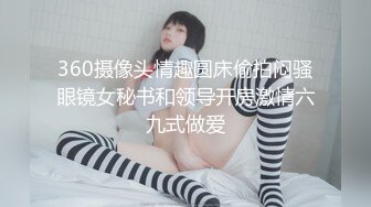 360摄像头情趣圆床偷拍闷骚眼镜女秘书和领导开房激情六九式做爱