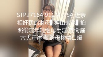 STP27164 91CM-254 近亲相奸我的继母▌神山奈奈▌拍照偷窥年轻继母手淫 狂肏骚穴大汗淋漓 继母榨精口爆