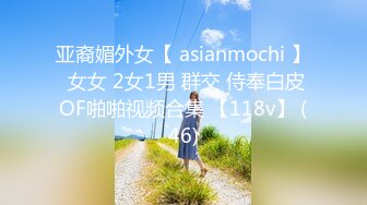 亚裔媚外女【 asianmochi 】 女女 2女1男 群交 侍奉白皮OF啪啪视频合集 【118v】 (46)