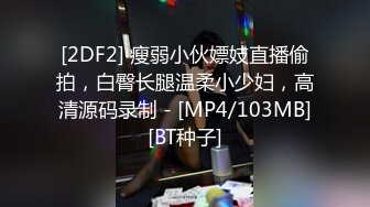 [2DF2] 瘦弱小伙嫖妓直播偷拍，白臀长腿温柔小少妇，高清源码录制 - [MP4/103MB][BT种子]