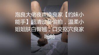 泡良大佬夜夜换良家【约妹小能手】超清设备偷拍，温柔小姐姐肤白臀翘，口交抠穴良家啪啪