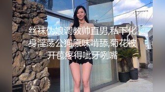 丝袜伪娘调教帅直男,私下化身淫荡公狗原味啃舔,菊花被开苞疼得呲牙咧嘴