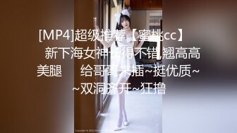 [MP4]超级推荐【蜜桃cc】❤️新下海女神长得不错,翘高高美腿❤️给哥哥来插~挺优质~~双洞齐开~狂撸