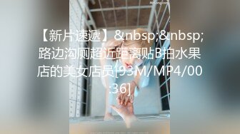 【新片速遞】&nbsp;&nbsp;路边沟厕超近距离贴B拍水果店的美女店员[93M/MP4/00:36]