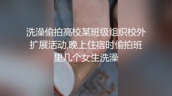 洗澡偷拍高校某班级组织校外扩展活动,晚上住宿时偷拍班里几个女生洗澡