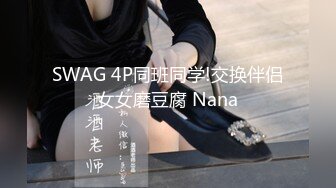 SWAG 4P同班同学!交换伴侣女女磨豆腐 Nana