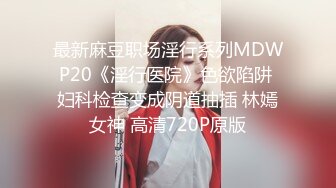 最新麻豆职场淫行系列MDWP20《淫行医院》色欲陷阱 妇科检查变成阴道抽插 林嫣女神 高清720P原版