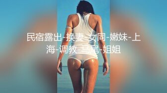 民宿露出-换妻-女同-嫩妹-上海-调教-马尾-姐姐