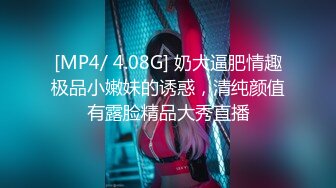 [MP4/ 4.08G] 奶大逼肥情趣极品小嫩妹的诱惑，清纯颜值有露脸精品大秀直播