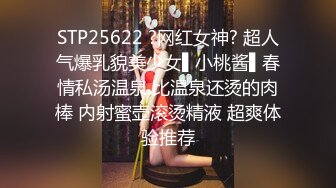 STP25622 ?网红女神? 超人气爆乳貌美少女▌小桃酱▌春情私汤温泉 比温泉还烫的肉棒 内射蜜壶滚烫精液 超爽体验推荐