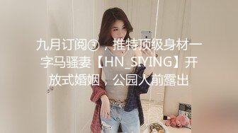 九月订阅③，推特顶级身材一字马骚妻【HN_SIYING】开放式婚姻，公园人前露出