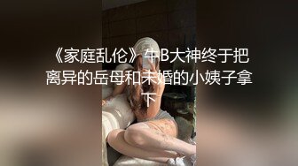 《家庭乱伦》牛B大神终于把离异的岳母和未婚的小姨子拿下