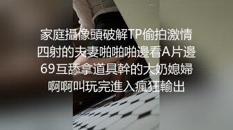 家庭攝像頭破解TP偷拍激情四射的夫妻啪啪啪邊看A片邊69互舔拿道具幹的大奶媳婦啊啊叫玩完進入瘋狂輸出