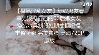 【极品淫乱女友】绿奴男友看单男狠操自己的00后嫩女友 换装水兵制服扛腿抽插爆操 丰臀骑乘 完美露脸 高清720P原版