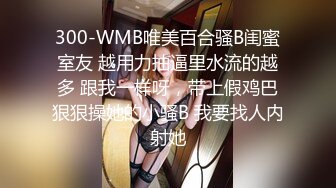 300-WMB唯美百合骚B闺蜜室友 越用力抽逼里水流的越多 跟我一样呀，带上假鸡巴狠狠操她的小骚B 我要找人内射她