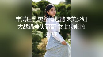 丰满巨乳黑丝情趣韵味美少妇大战锅盖头哥哥 女上位啪啪打桩