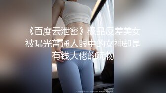 《百度云泄密》极品反差美女被曝光普通人眼中的女神却是有钱大佬的玩物