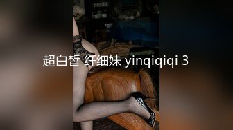 超白皙 纤细妹 yinqiqiqi 3