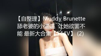 【自整理】Muddy Brunette 舔老婆的小逼逼  让她欲罢不能 最新大合集【144V】 (2)