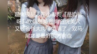 超嫩极品人形小母狗『是奶桃呀』软萌甜美 稚嫩白虎美穴又被爸爸大肉棒填满了，双马尾才是最好的方向盘