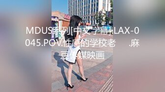 MDUS系列[中文字幕].LAX-0045.POV.性感的学校老��.麻豆传媒映画