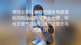 商场女厕坑神隔板缝多角度逼脸同框偸拍多位美女方便，柜台主管气质少妇居然还是无毛大逼 (2)