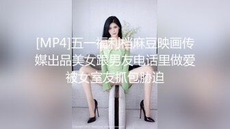 [MP4]五一福利档麻豆映画传媒出品美女跟男友电话里做爱被女室友抓包胁迫