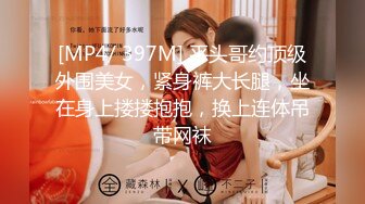 [MP4/ 397M] 平头哥约顶级外围美女，紧身裤大长腿，坐在身上搂搂抱抱，换上连体吊带网袜