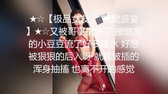 ★☆【极品女友❤️视觉盛宴】★☆又被哥哥指奸了 按悠宝的小豆豆流了好多淫水 好想被狠狠的后入呀 就算被插的浑身抽搐 也离不开的感觉