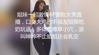 姐妹一起激情4P露脸大秀直播，口交大鸡巴听狼友指挥吃奶玩逼，多体位爆草小穴，浪叫呻吟不止姐姐还会乳交