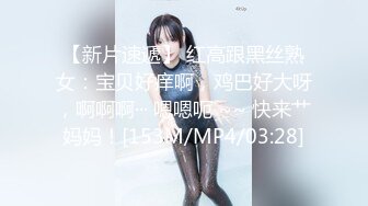 【新片速遞】 红高跟黑丝熟女：宝贝好痒啊，鸡巴好大呀，啊啊啊··· 嗯嗯呃 ~~ 快来艹妈妈！[153M/MP4/03:28]