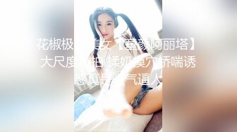 花椒极品美女【童颜阿丽塔】大尺度私拍 揉奶摸穴娇喘诱惑真是骚气逼人