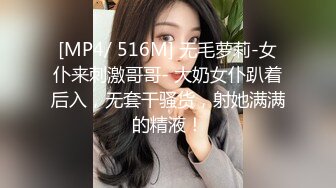 [MP4/ 516M] 无毛萝莉-女仆来刺激哥哥- 大奶女仆趴着后入，无套干骚货，射她满满的精液！