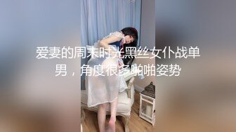 爱妻的周末时光黑丝女仆战单男，角度很多啪啪姿势