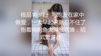 ✨极品美少妇✨与炮友在家中做爱，一大早起来就忍不住了，抱着啃鲍鱼大屌被吹箫，招式繁多战