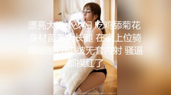 漂亮大奶小少妇 吃鸡舔菊花 身材苗条大长腿 在家上位骑乘啪啪打桩 被无套内射 骚逼都操红了