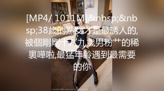 [MP4/ 1011M]&nbsp;&nbsp;38歲的熟女才是最誘人的,被個剛剛十八九歲男粉艹的稀裏嘩啦,最猛年齡遇到最需要的你