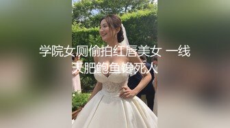 学院女厕偷拍红唇美女 一线天肥鲍鱼馋死人