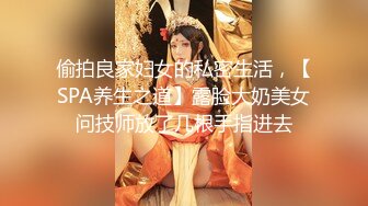 偷拍良家妇女的私密生活，【SPA养生之道】露脸大奶美女问技师放了几根手指进去