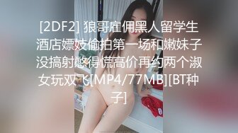 [2DF2] 狼哥雇佣黑人留学生酒店嫖妓偷拍第一场和嫩妹子没搞射憋得慌高价再约两个淑女玩双飞[MP4/77MB][BT种子]