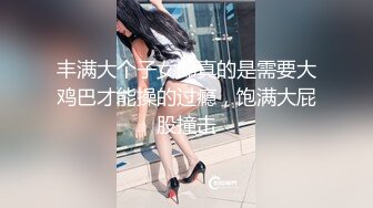 丰满大个子女郎真的是需要大鸡巴才能操的过瘾，饱满大屁股撞击