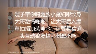 嫂子带你嗨露脸小骚妇跟纹身大哥激情啪啪，让大哥后入爆草抽插浪荡呻吟，还要看着镜头互动狼友精彩刺激不断